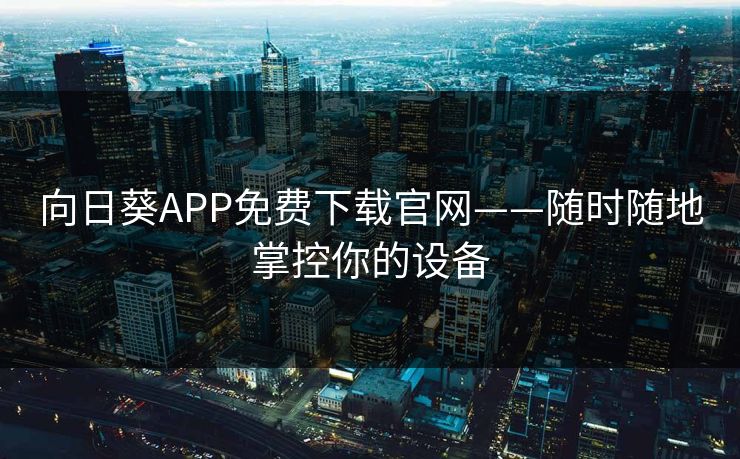 向日葵APP免费下载官网——随时随地掌控你的设备