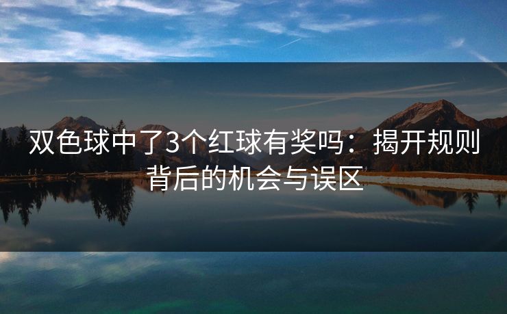双色球中了3个红球有奖吗：揭开规则背后的机会与误区